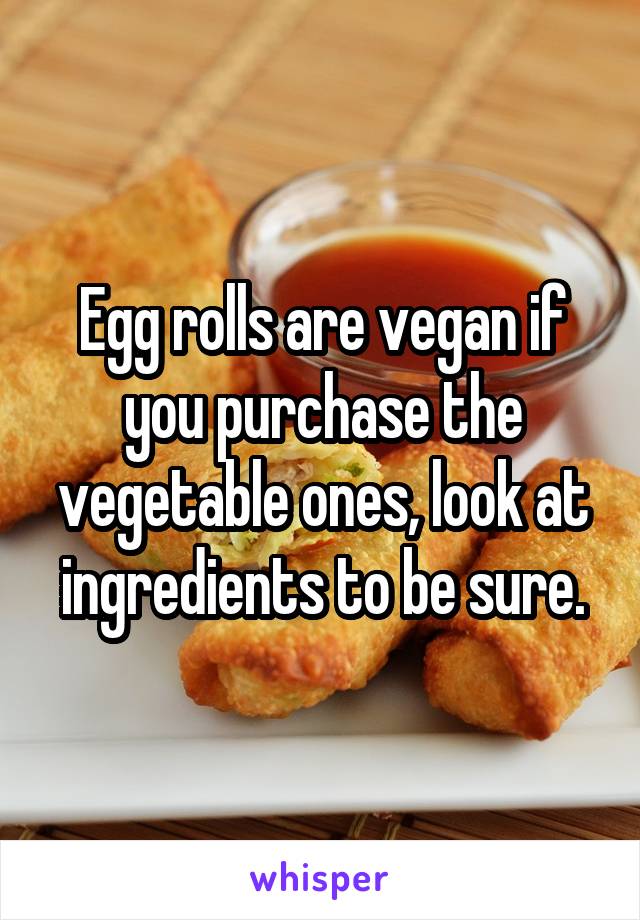 Egg rolls are vegan if you purchase the vegetable ones, look at ingredients to be sure.