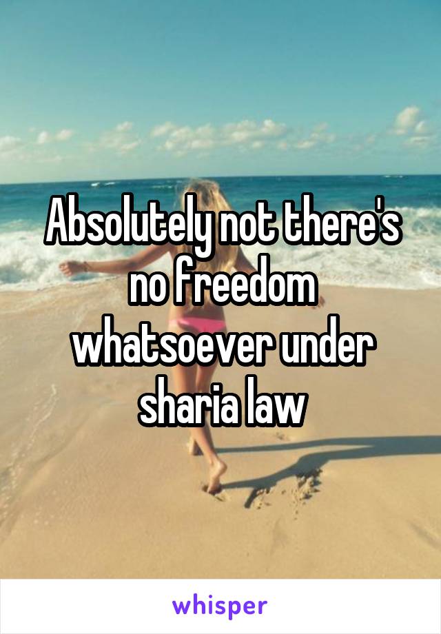 Absolutely not there's no freedom whatsoever under sharia law