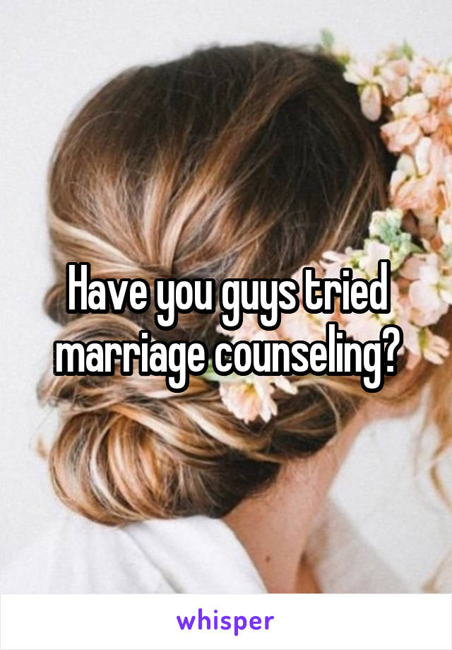 Have you guys tried marriage counseling?