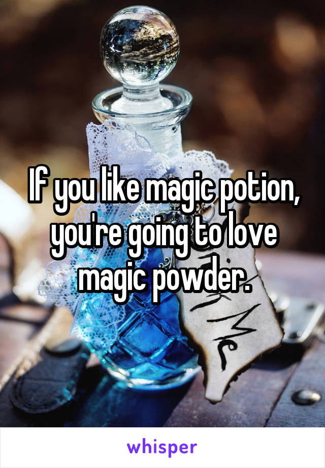 If you like magic potion, you're going to love magic powder.