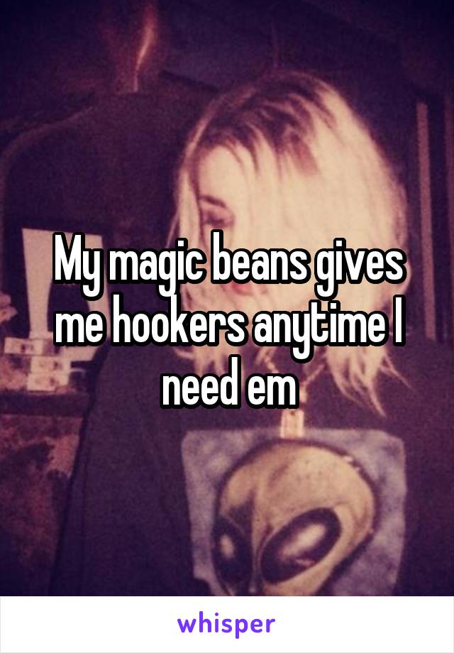 My magic beans gives me hookers anytime I need em