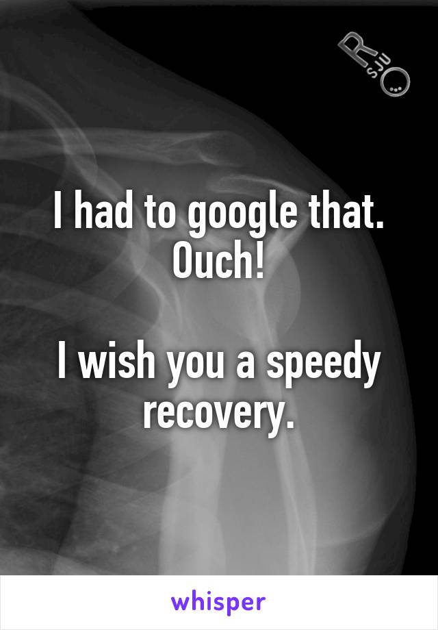 I had to google that. Ouch!

I wish you a speedy recovery.