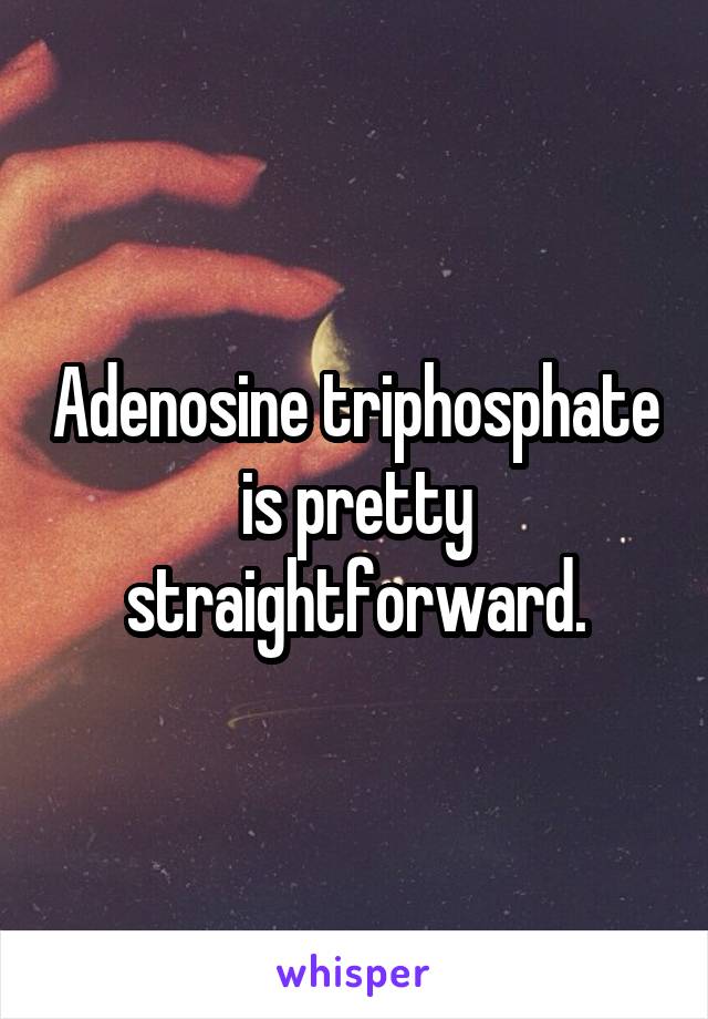 Adenosine triphosphate is pretty straightforward.
