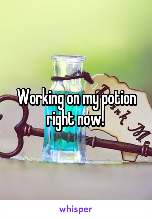 Working on my potion right now! 