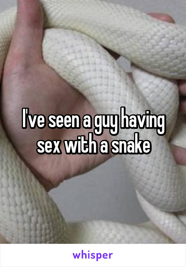 I've seen a guy having sex with a snake