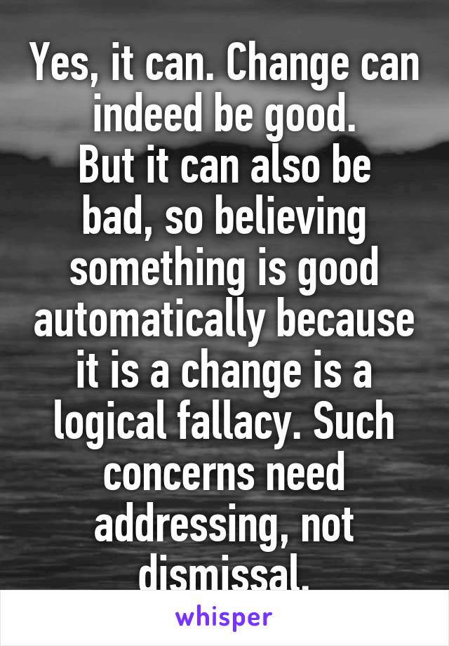 Yes, it can. Change can indeed be good.
But it can also be bad, so believing something is good automatically because it is a change is a logical fallacy. Such concerns need addressing, not dismissal.