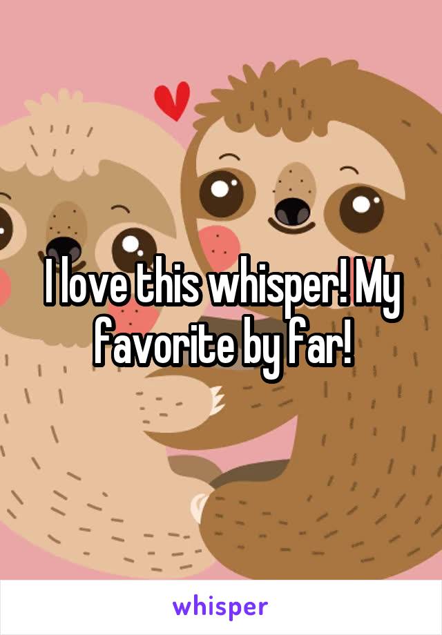 I love this whisper! My favorite by far!