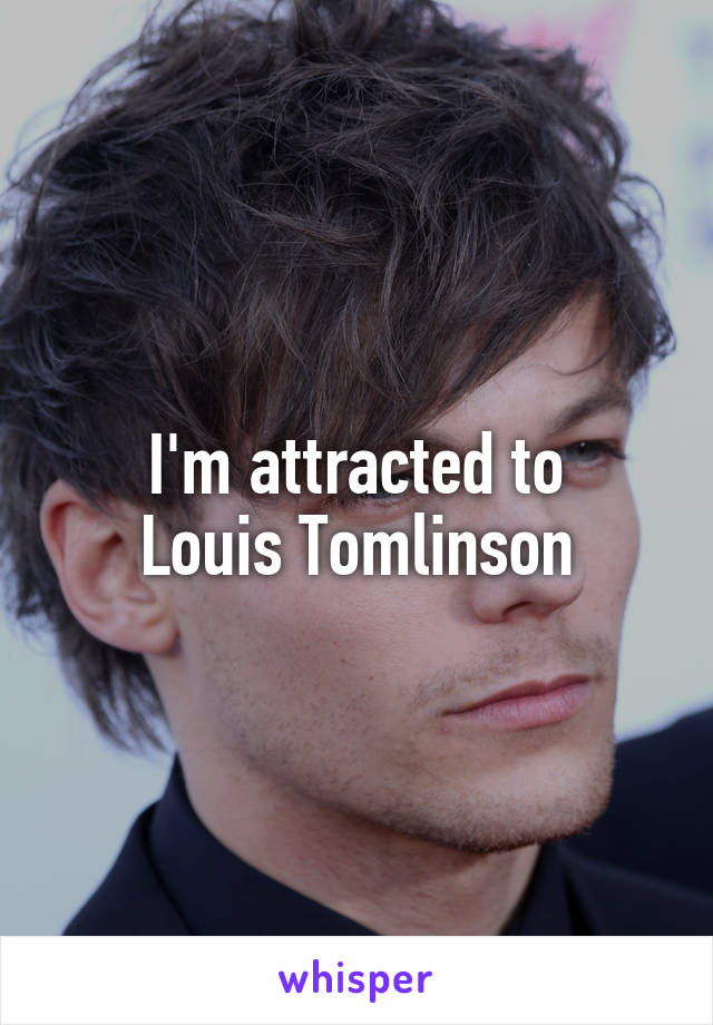 I'm attracted to
Louis Tomlinson