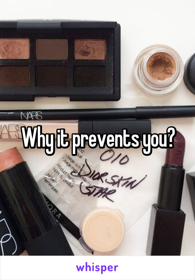 Why it prevents you?