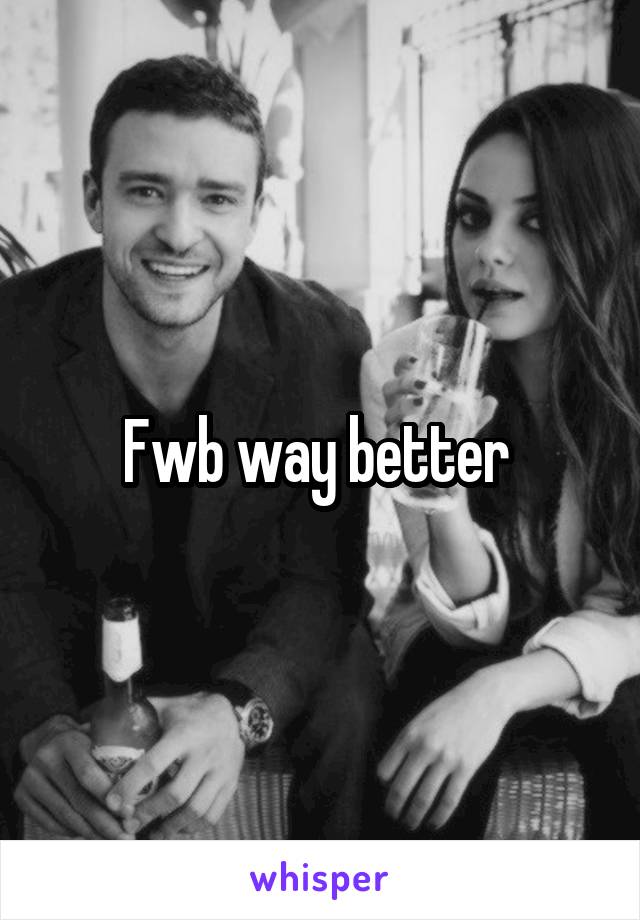 Fwb way better 