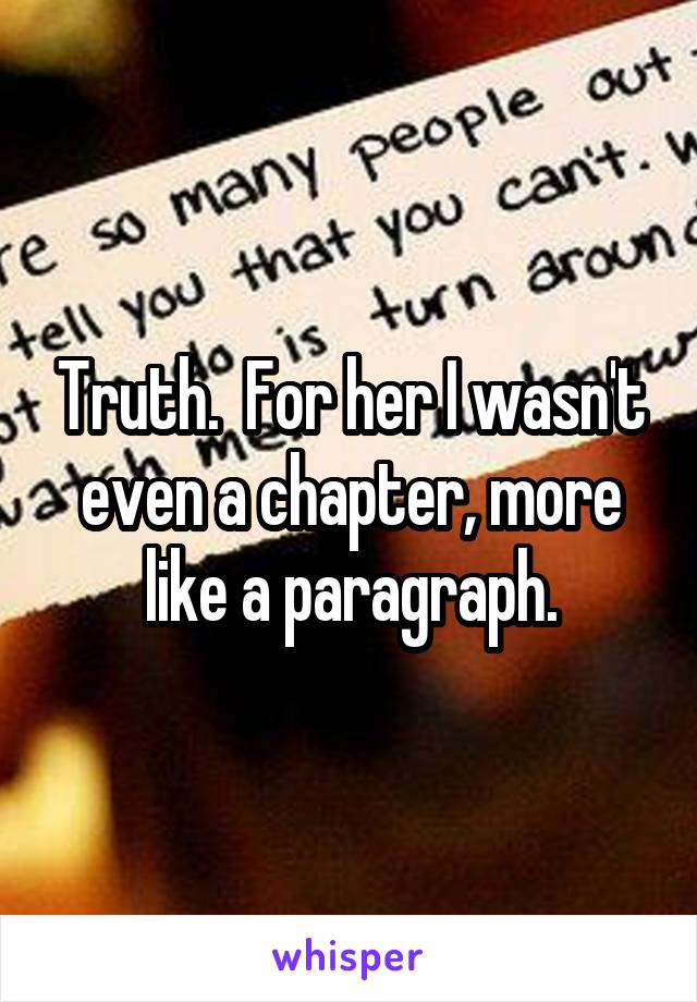 Truth.  For her I wasn't even a chapter, more like a paragraph.