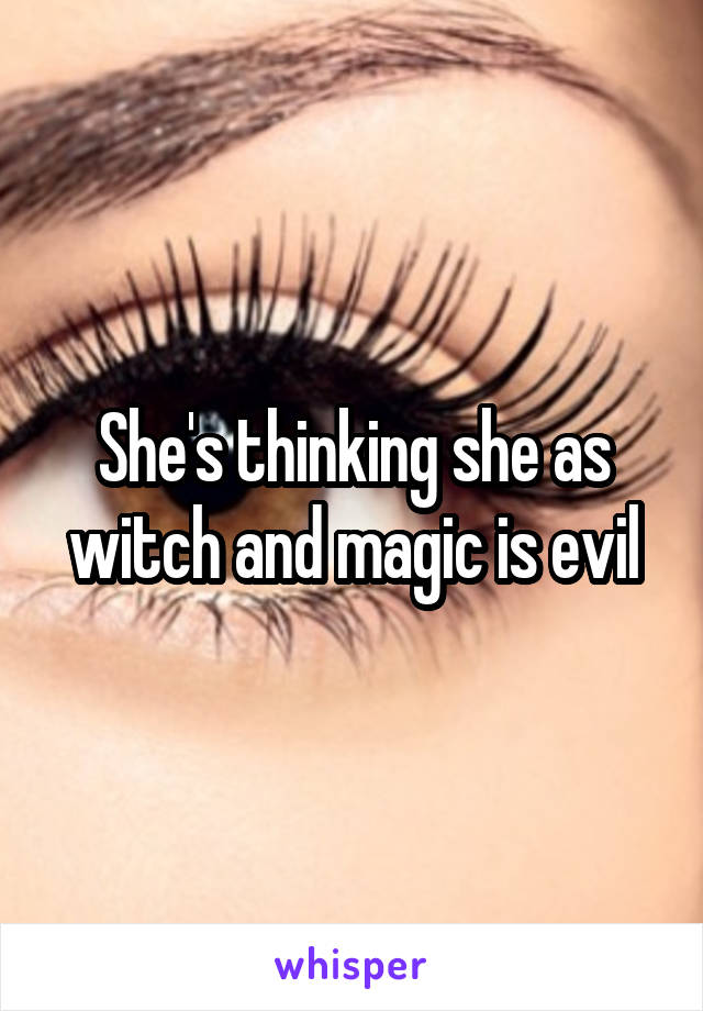 She's thinking she as witch and magic is evil