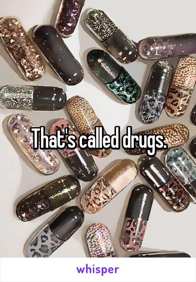 That's called drugs.