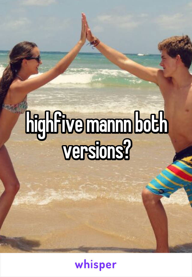 highfive mannn both versions?