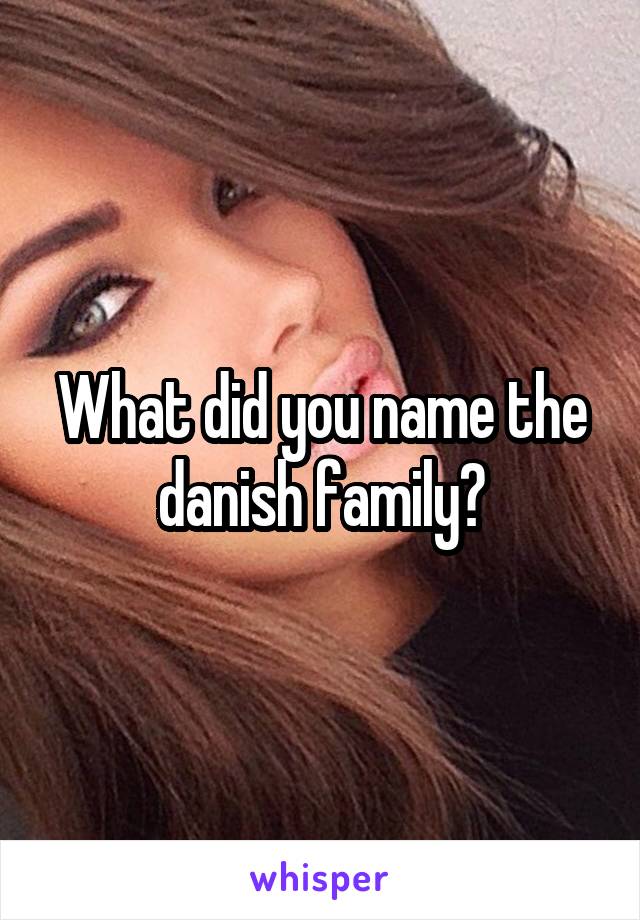 What did you name the danish family?