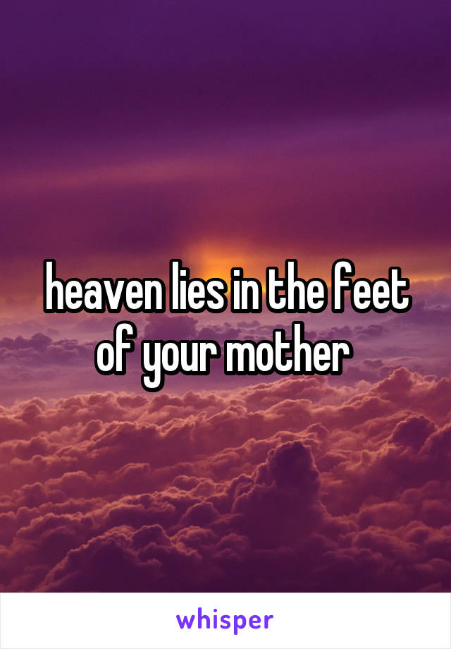 heaven lies in the feet of your mother 