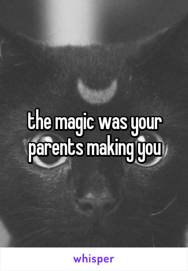 the magic was your parents making you