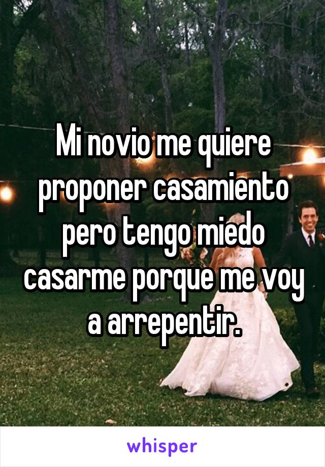 Mi novio me quiere proponer casamiento pero tengo miedo casarme porque me voy a arrepentir.