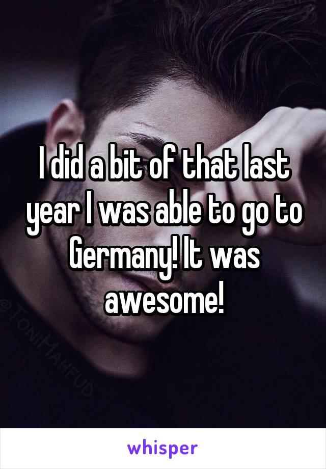 I did a bit of that last year I was able to go to Germany! It was awesome!