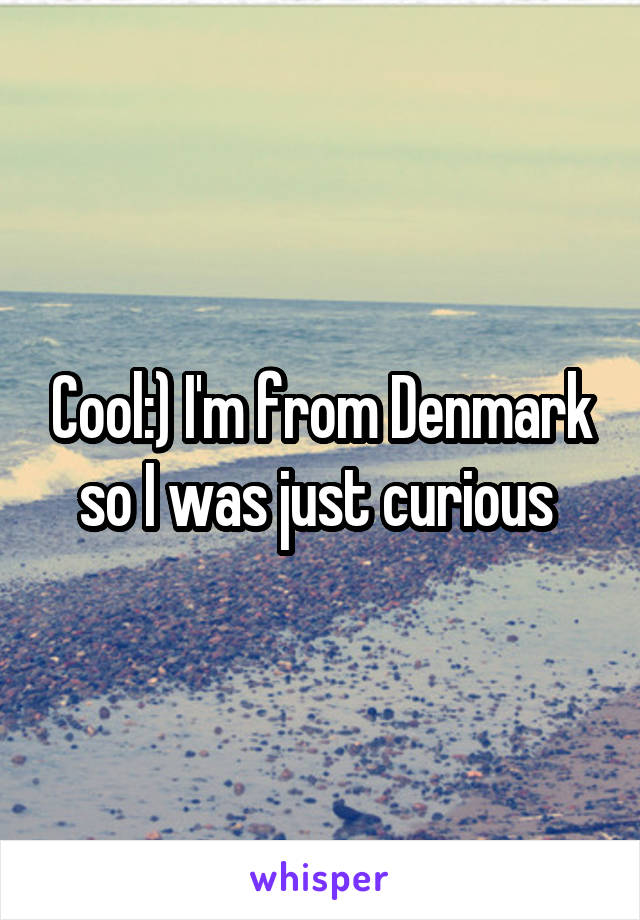 Cool:) I'm from Denmark so I was just curious 