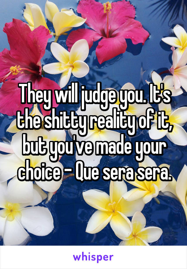 They will judge you. It's the shitty reality of it, but you've made your choice - Que sera sera.