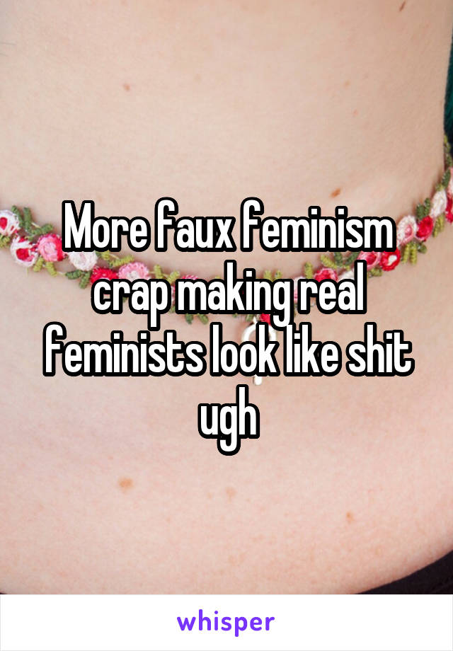 More faux feminism crap making real feminists look like shit ugh