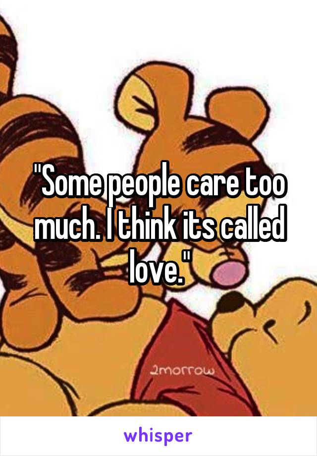 "Some people care too much. I think its called love."