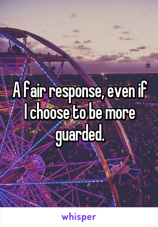 A fair response, even if I choose to be more guarded.