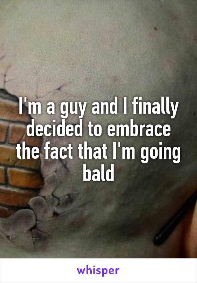 I'm a guy and I finally decided to embrace the fact that I'm going bald