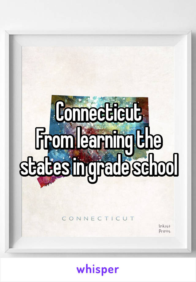 Connecticut
From learning the states in grade school