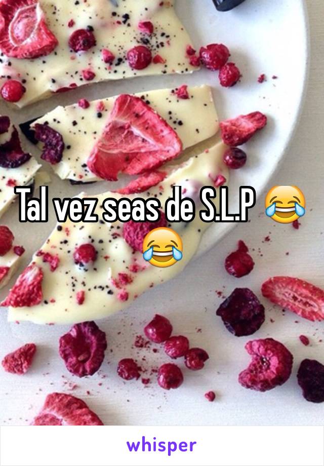 Tal vez seas de S.L.P 😂😂