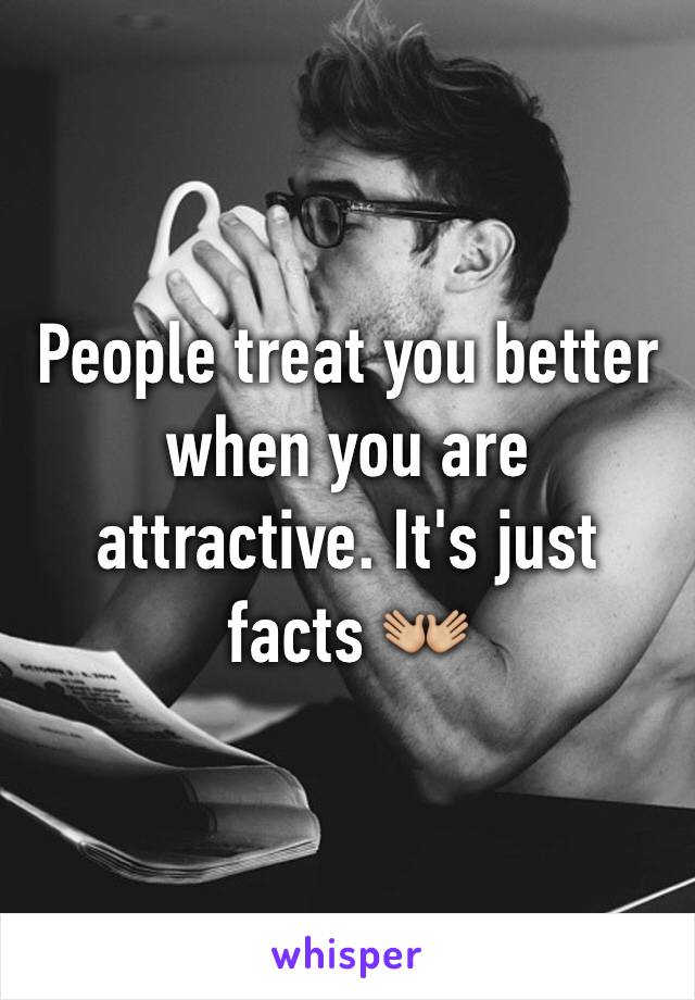 People treat you better when you are attractive. It's just facts 👐🏼