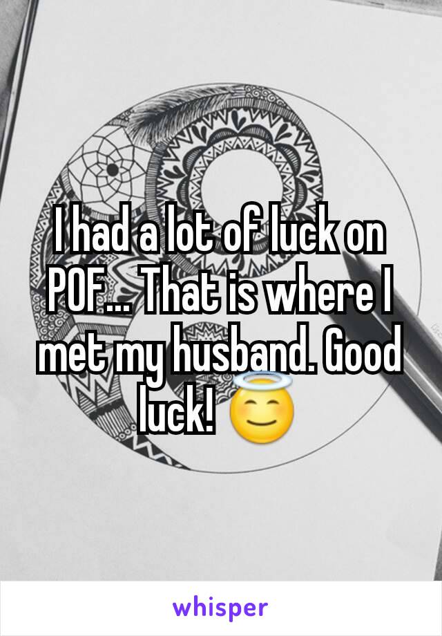 I had a lot of luck on POF... That is where I met my husband. Good luck! 😇