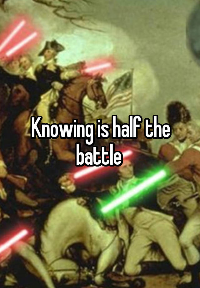 Knowing is half the battle