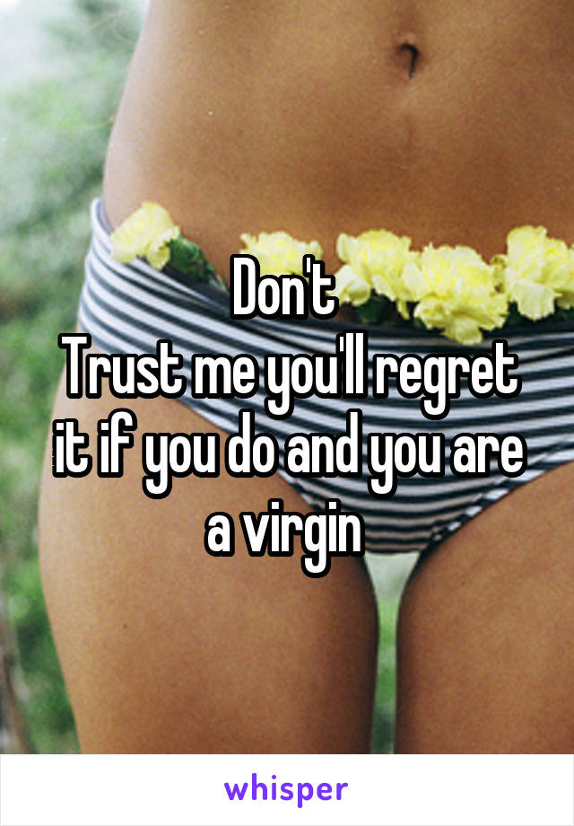 Don't 
Trust me you'll regret it if you do and you are a virgin 