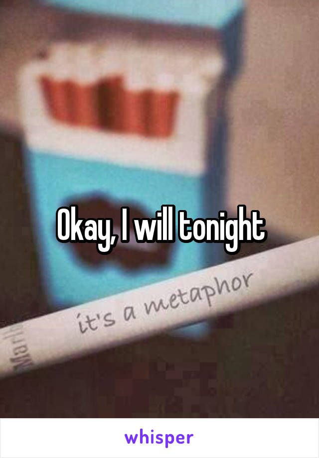 Okay, I will tonight