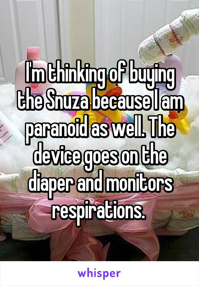 I'm thinking of buying the Snuza because I am paranoid as well. The device goes on the diaper and monitors respirations. 