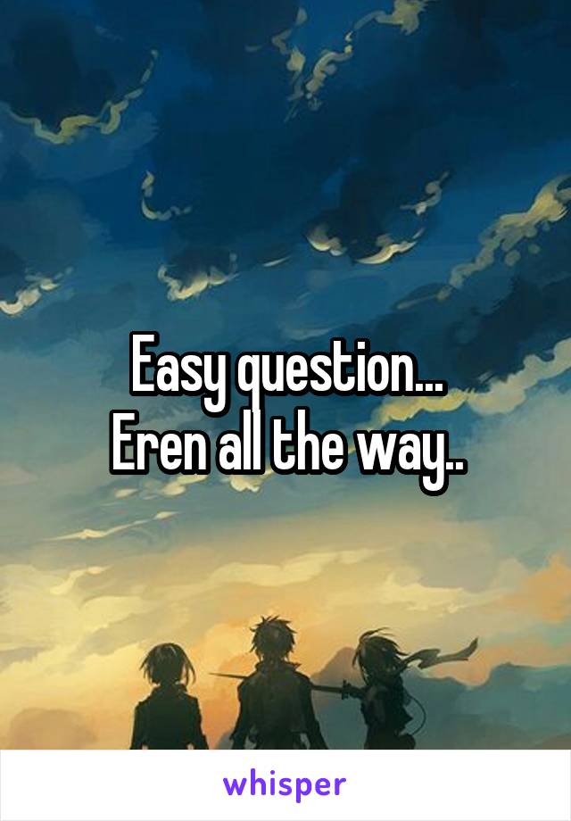 Easy question...
Eren all the way..