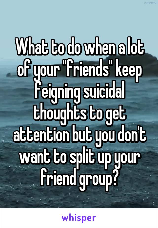 what-to-do-when-a-lot-of-your-friends-keep-feigning-suicidal-thoughts