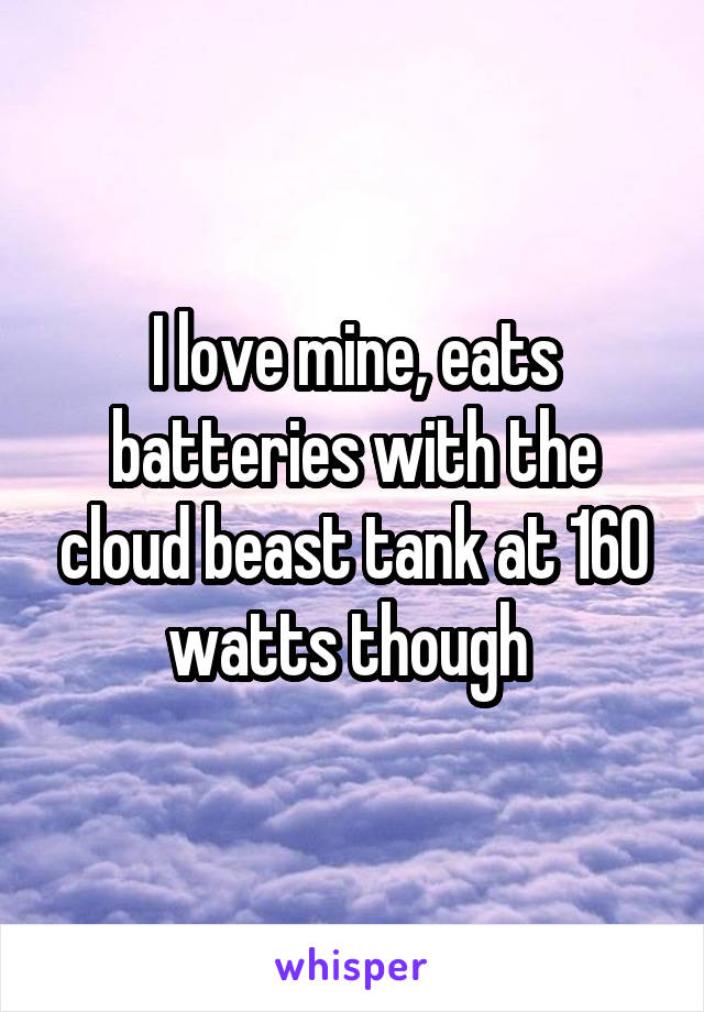 I love mine, eats batteries with the cloud beast tank at 160 watts though 