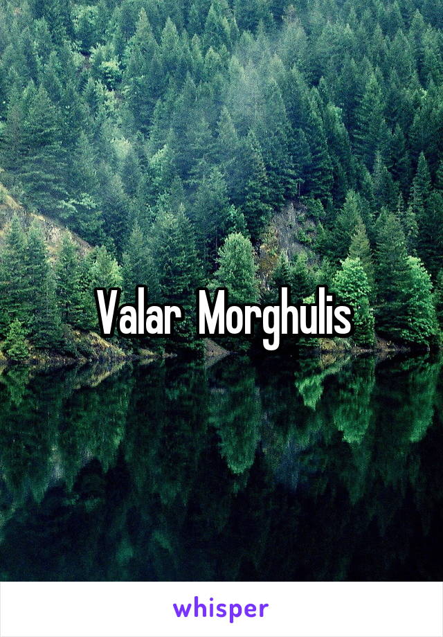 Valar  Morghulis