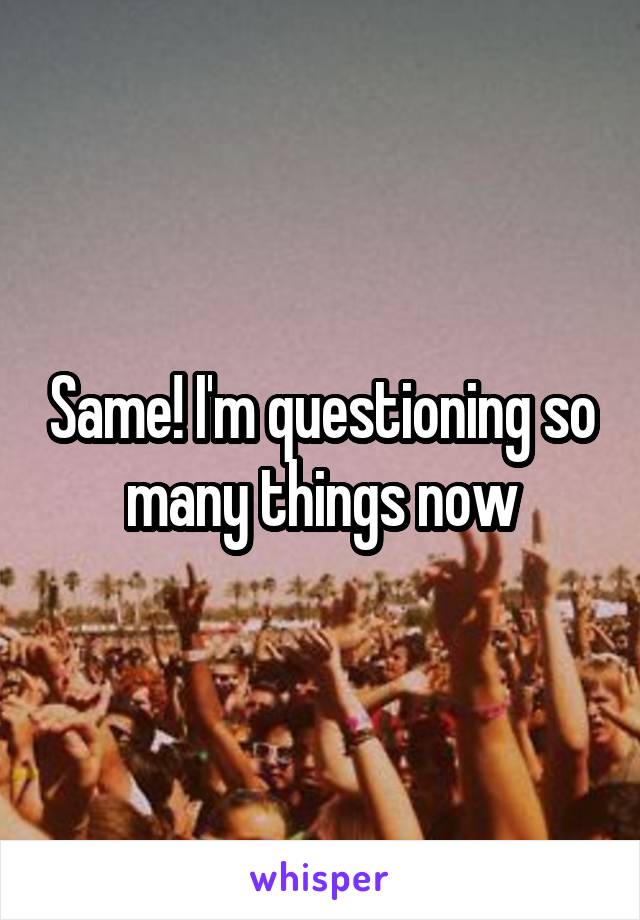 Same! I'm questioning so many things now