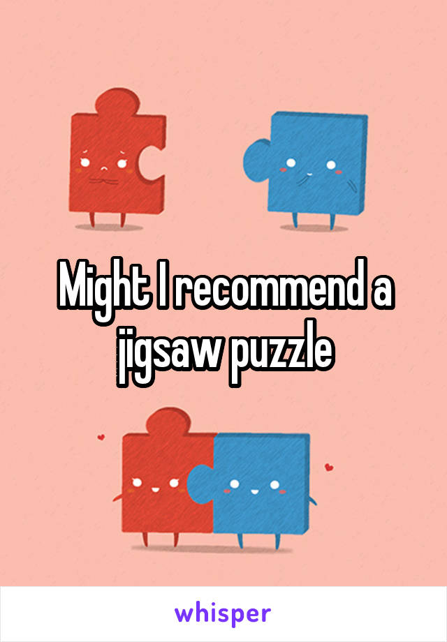 Might I recommend a jigsaw puzzle