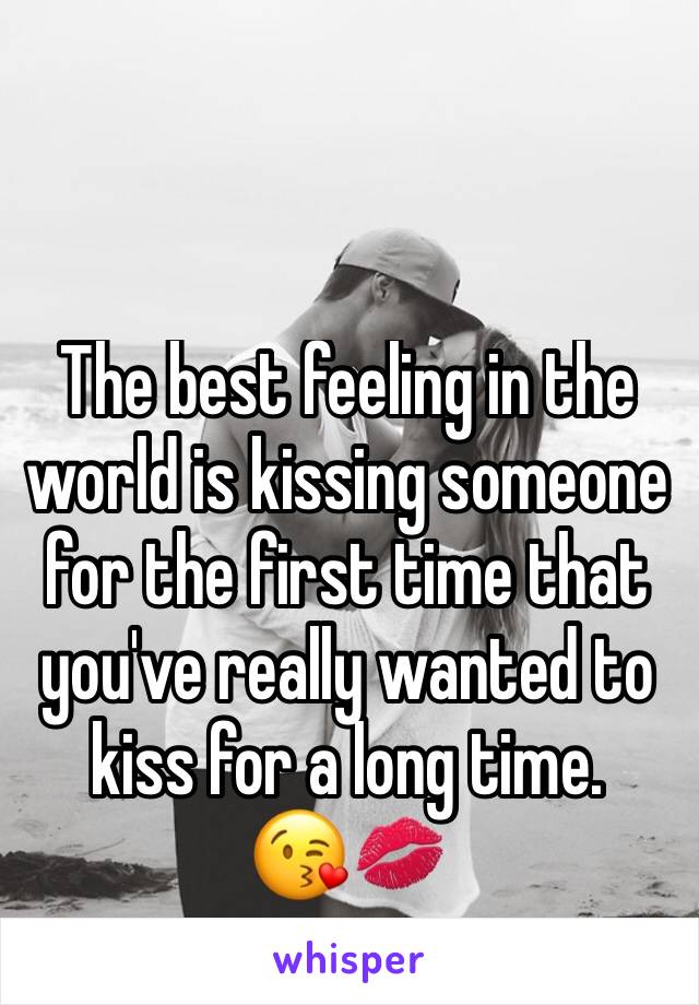 The best feeling in the world is kissing someone for the first time that you've really wanted to kiss for a long time.
😘💋