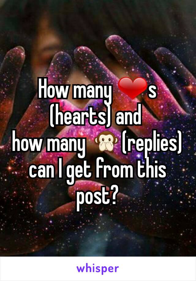 How many ❤s (hearts) and 
how many 🙊(replies) can I get from this post?