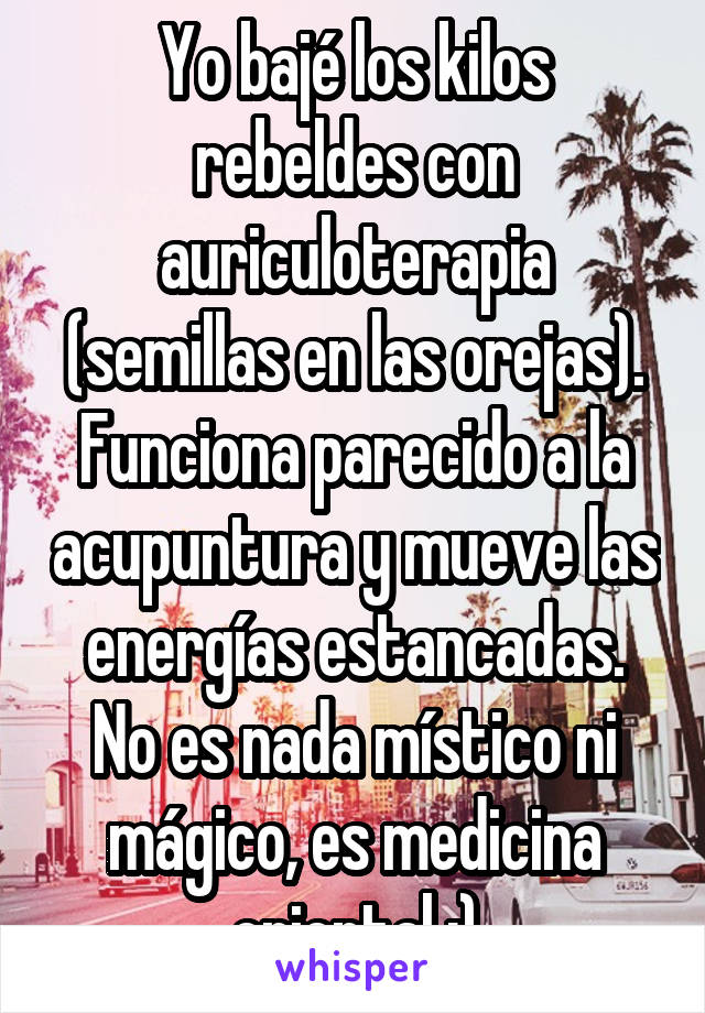 Yo bajé los kilos rebeldes con auriculoterapia (semillas en las orejas). Funciona parecido a la acupuntura y mueve las energías estancadas. No es nada místico ni mágico, es medicina oriental ;)