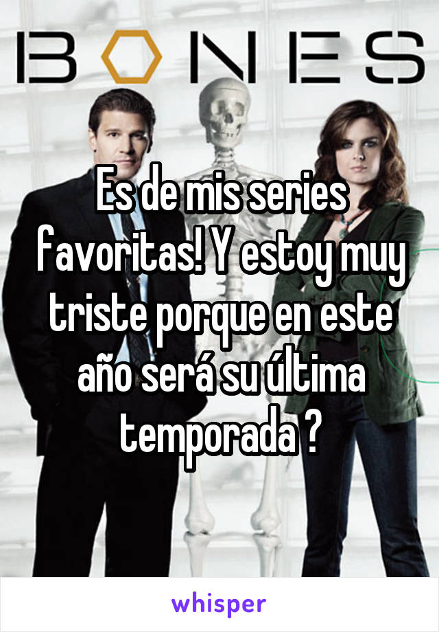 Es de mis series favoritas! Y estoy muy triste porque en este año será su última temporada 😭