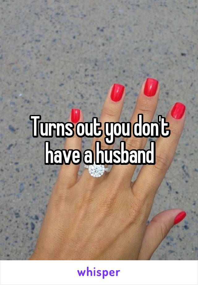 Turns out you don't have a husband