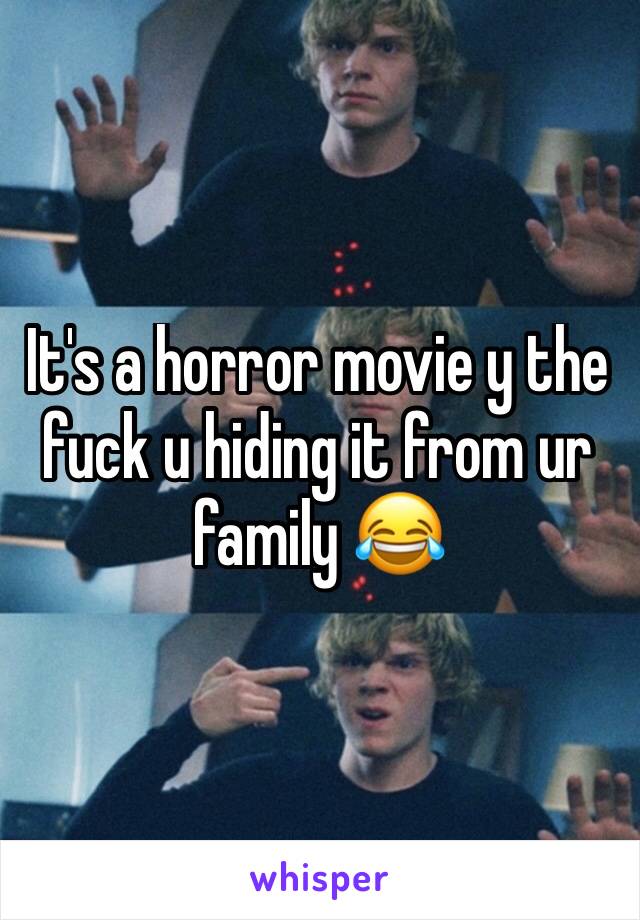 It's a horror movie y the fuck u hiding it from ur family 😂