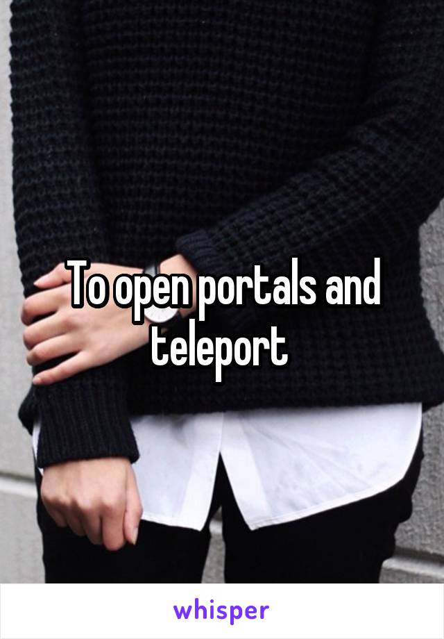 To open portals and teleport 